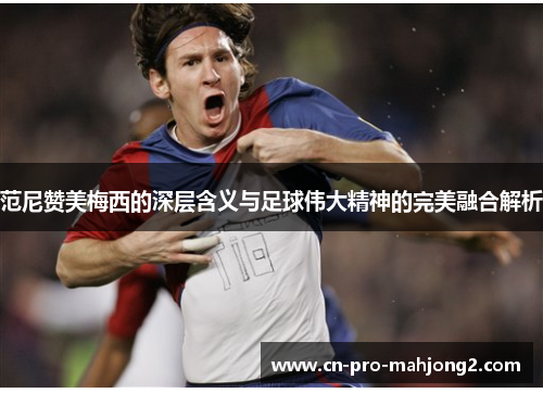 范尼赞美梅西的深层含义与足球伟大精神的完美融合解析 范尼赞美梅西的深层含义与足球伟大精神的完美融合解析
