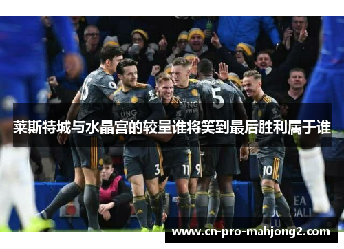 莱斯特城与水晶宫的较量谁将笑到最后胜利属于谁