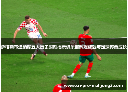 萨格勒布迪纳摩五大历史时刻揭示俱乐部辉煌成就与足球传奇成长