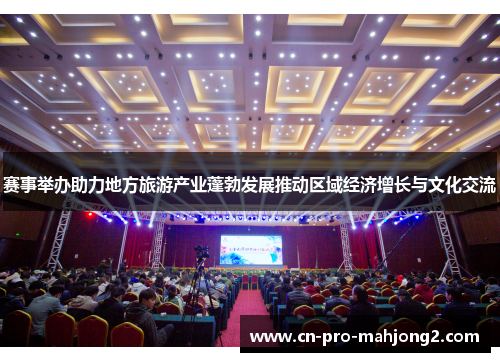 赛事举办助力地方旅游产业蓬勃发展推动区域经济增长与文化交流