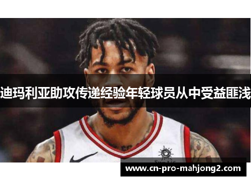 迪玛利亚助攻传递经验年轻球员从中受益匪浅