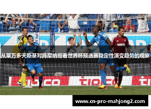 从莱万多夫斯基对阵摩纳哥看世界杯预选赛稳定性演变趋势的观察