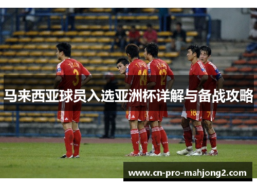 马来西亚球员入选亚洲杯详解与备战攻略