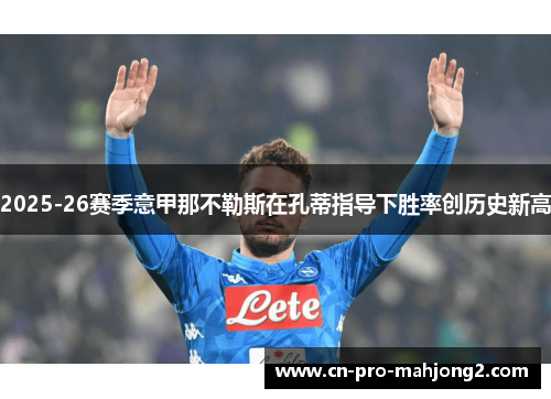 2025-26赛季意甲那不勒斯在孔蒂指导下胜率创历史新高 2025-26赛季意甲那不勒斯在孔蒂指导下胜率创历史新高