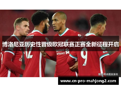 博洛尼亚历史性晋级欧冠联赛正赛全新征程开启 博洛尼亚历史性晋级欧冠联赛正赛全新征程开启