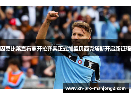 因莫比莱宣布离开拉齐奥正式加盟贝西克塔斯开启新征程