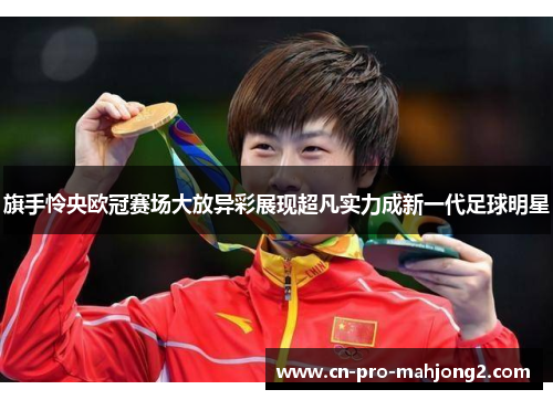 旗手怜央欧冠赛场大放异彩展现超凡实力成新一代足球明星 旗手怜央欧冠赛场大放异彩展现超凡实力成新一代足球明星