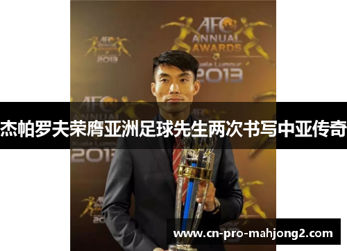 杰帕罗夫荣膺亚洲足球先生两次书写中亚传奇