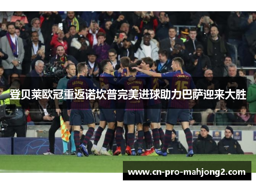 登贝莱欧冠重返诺坎普完美进球助力巴萨迎来大胜