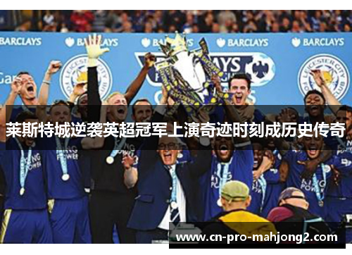 莱斯特城逆袭英超冠军上演奇迹时刻成历史传奇