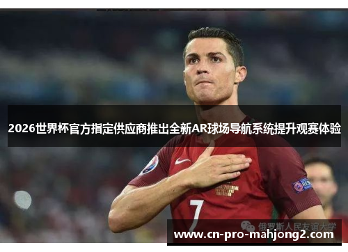 2026世界杯官方指定供应商推出全新AR球场导航系统提升观赛体验 2026世界杯官方指定供应商推出全新AR球场导航系统提升观赛体验