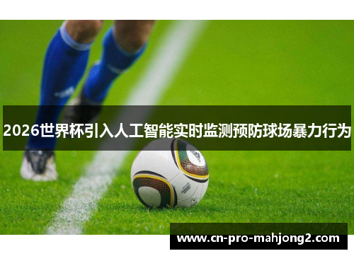 2026世界杯引入人工智能实时监测预防球场暴力行为 2026世界杯引入人工智能实时监测预防球场暴力行为
