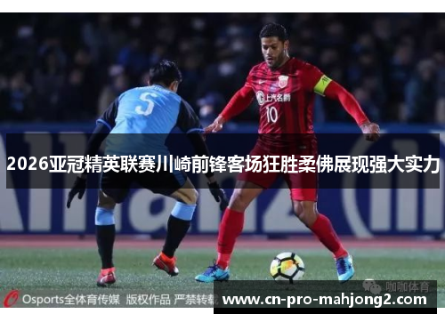 2026亚冠精英联赛川崎前锋客场狂胜柔佛展现强大实力
