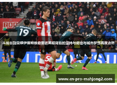 从低谷到荣耀伊普斯维奇重返英超背后的坚持与奇迹与城市梦想再度点燃 从低谷到荣耀伊普斯维奇重返英超背后的坚持与奇迹与城市梦想再度点燃