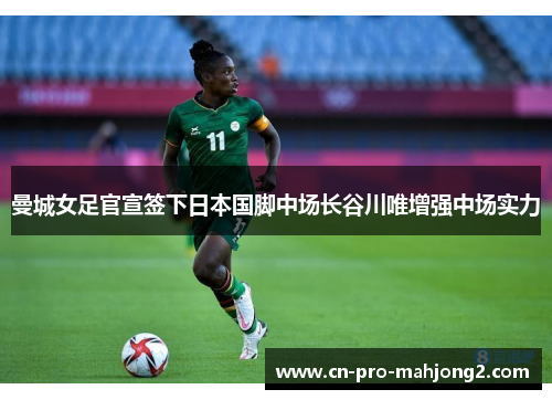 曼城女足官宣签下日本国脚中场长谷川唯增强中场实力