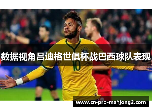 数据视角吕迪格世俱杯战巴西球队表现