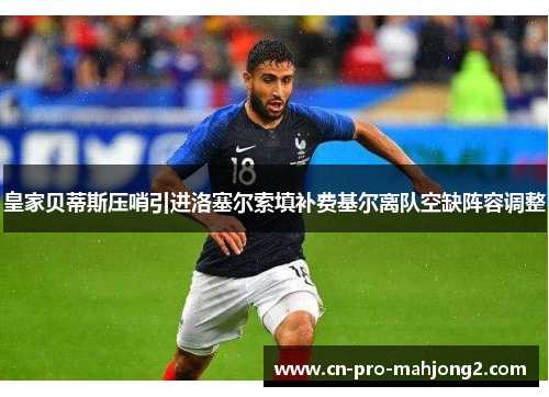 皇家贝蒂斯压哨引进洛塞尔索填补费基尔离队空缺阵容调整