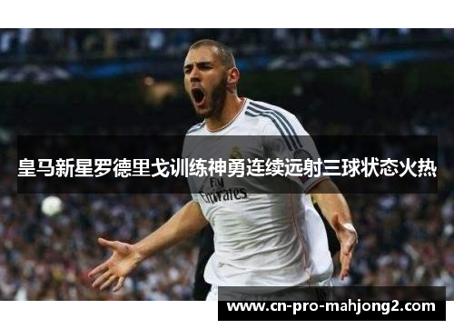 皇马新星罗德里戈训练神勇连续远射三球状态火热
