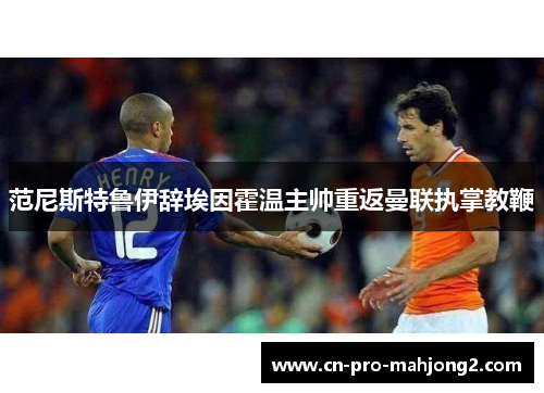 范尼斯特鲁伊辞埃因霍温主帅重返曼联执掌教鞭
