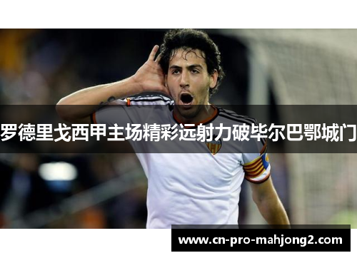 罗德里戈西甲主场精彩远射力破毕尔巴鄂城门