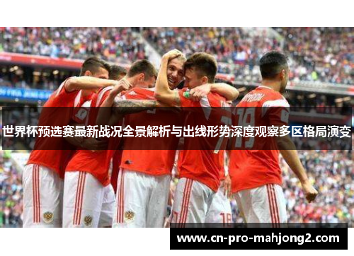 世界杯预选赛最新战况全景解析与出线形势深度观察多区格局演变
