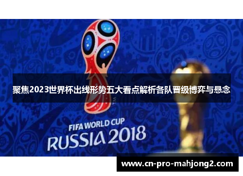 聚焦2023世界杯出线形势五大看点解析各队晋级博弈与悬念