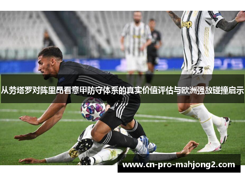 从劳塔罗对阵里昂看意甲防守体系的真实价值评估与欧洲强敌碰撞启示