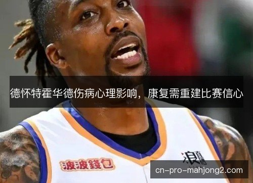 德怀特霍华德伤病心理影响，康复需重建比赛信心