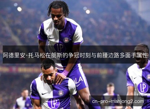 阿德里安·托马松在朗斯的争冠时刻与前腰边路多面手属性